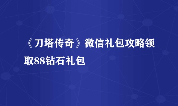 《刀塔传奇》微信礼包攻略领取88钻石礼包