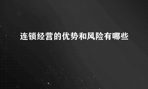 连锁经营的优势和风险有哪些