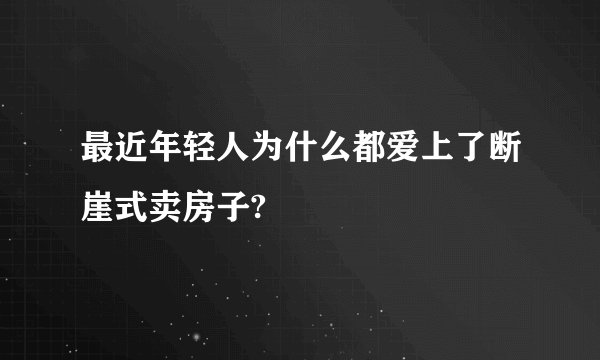 最近年轻人为什么都爱上了断崖式卖房子?