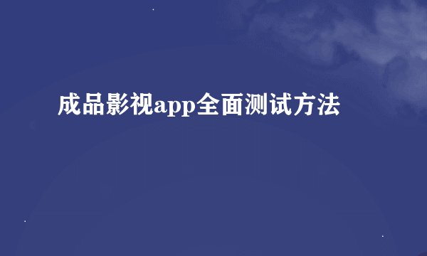 成品影视app全面测试方法