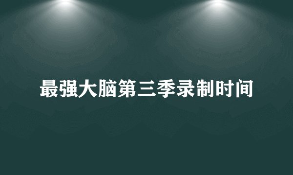 最强大脑第三季录制时间